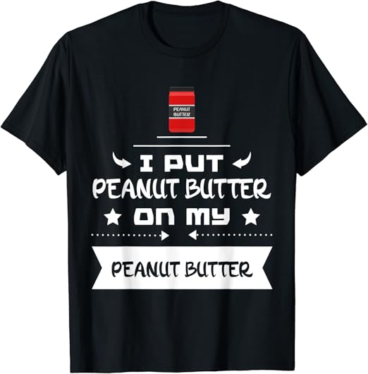 I Put Peanut Butter On My Peanut Butter TShirt Clothing